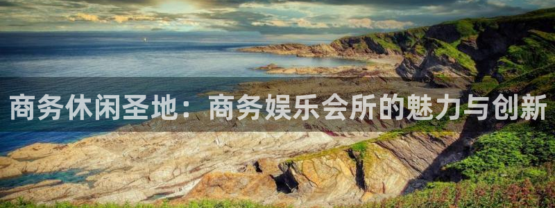 7790必发集团app下载安装：商务休闲圣地：商务娱乐会所的魅力与创新