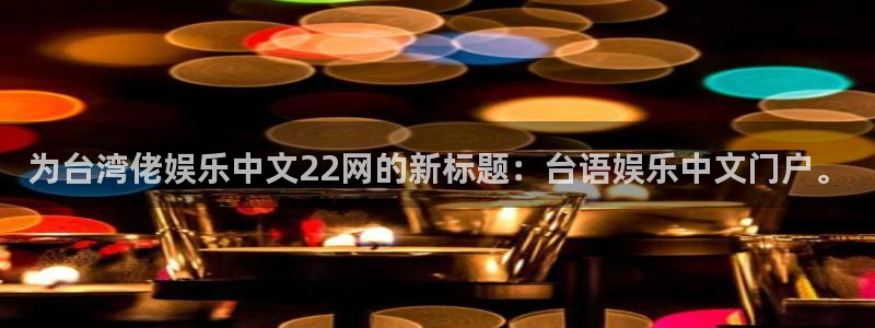 必发集团app下载安装：为台湾佬娱乐中文22网的新标题：台语娱乐中文门户。