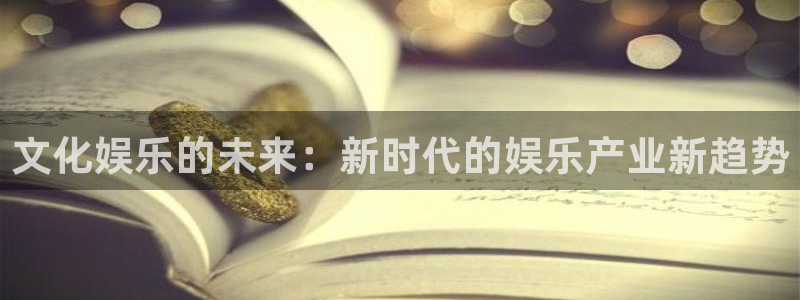 必发集团官网登录：文化娱乐的未来：新时代的娱乐产业新趋势