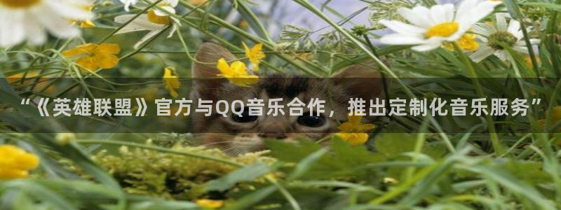 必发集团网址：“《英雄联盟》官方与QQ音乐合作，推出定制化音乐服务”