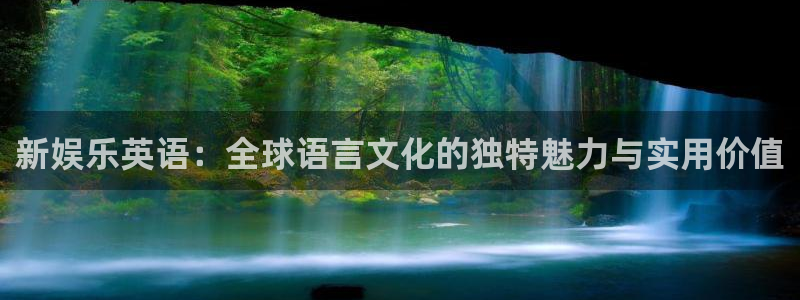 必发7790电子集团,必发集团欢迎光临：新娱乐英语：全球语言文化的独特魅力与实用价值