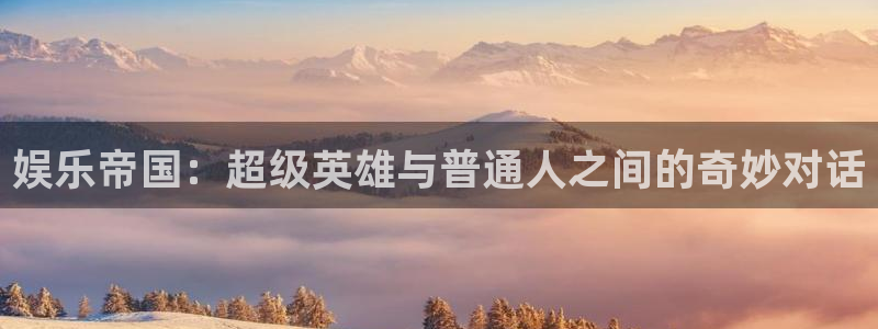 必发集团网站：娱乐帝国：超级英雄与普通人之间的奇妙对话
