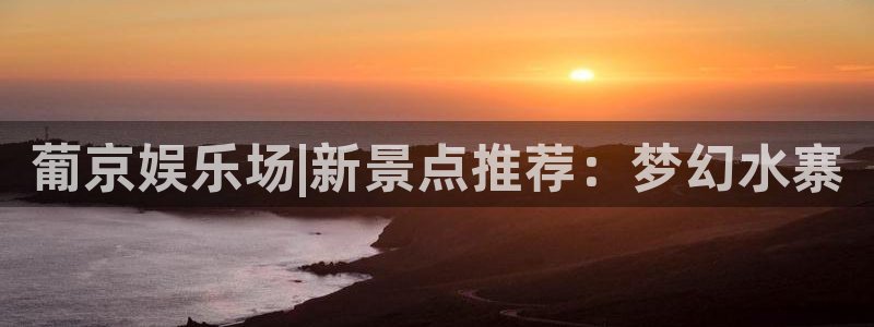 必发集团网站：葡京娱乐场|新景点推荐：梦幻水寨