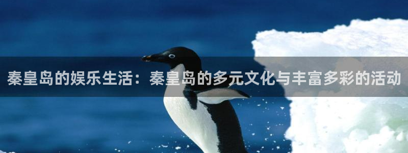 7790必发集团下载：秦皇岛的娱乐生活：秦皇岛的多元文化与丰富多彩的活动