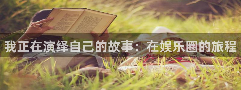 必发集团app7790下载安装：我正在演绎自己的故事：在娱乐圈的旅程