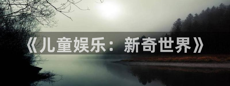 7790必发集团app：《儿童娱乐：新奇世界》