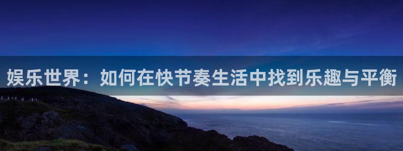 必发集团游戏官网：娱乐世界：如何在快节奏生活中找到乐趣与平衡